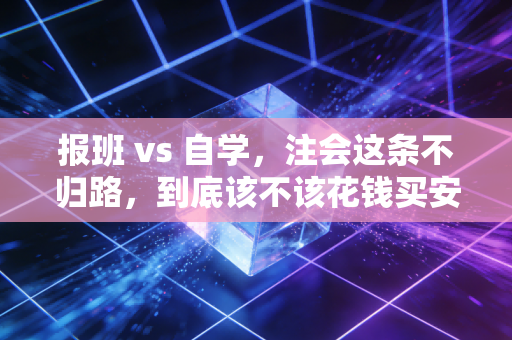 报班 vs 自学，注会这条不归路，到底该不该花钱买安心？