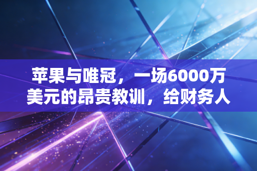 苹果与唯冠，一场6000万美元的昂贵教训，给财务人的启示