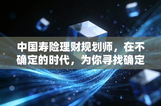 中国寿险理财规划师,在不确定的时代,为你寻找确定的未来