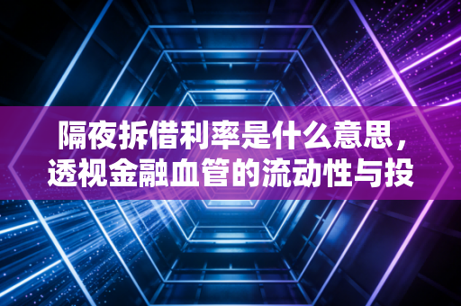 隔夜拆借利率是什么意思,透视金融血管的流动性与投资风向标