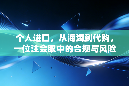 个人进口，从海淘到代购，一位注会眼中的合规与风险