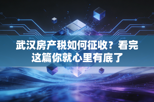 武汉房产税如何征收？看完这篇你就心里有底了