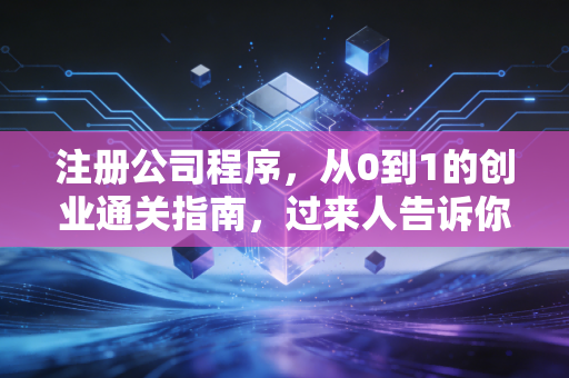 注册公司程序，从0到1的创业通关指南，过来人告诉你哪些坑千万别踩