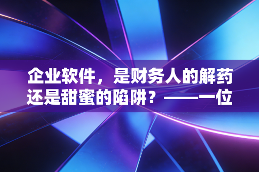 企业软件，是财务人的解药还是甜蜜的陷阱？——一位注会眼中的数字化转型真谛