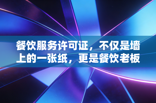 餐饮服务许可证，不仅是墙上的一张纸，更是餐饮老板的生死符与财务护身符