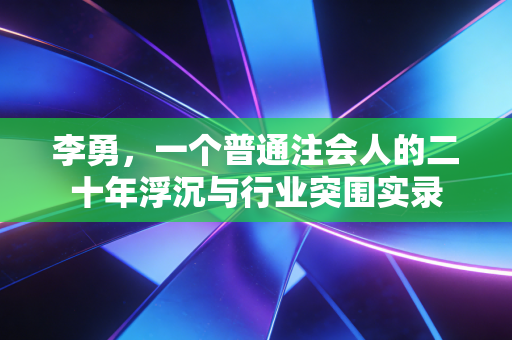 李勇,一个普通注会人的二十年浮沉与行业突围实录