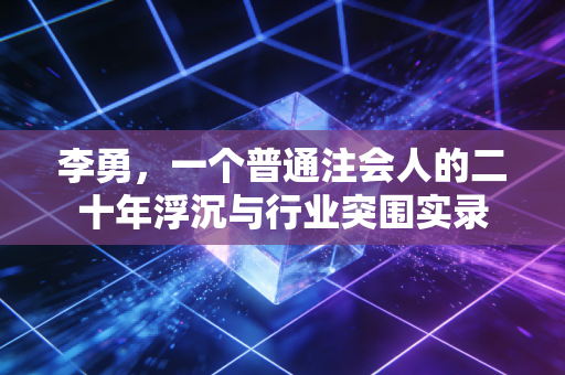 李勇，一个普通注会人的二十年浮沉与行业突围实录