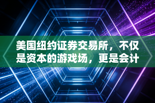 美国纽约证券交易所,不仅是资本的游戏场,更是会计人的信仰高地