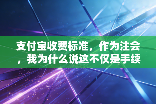 支付宝收费标准,作为注会,我为什么说这不仅是手续费那么简单?