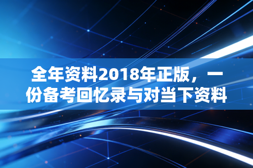 全年资料2018年正版，一份备考回忆录与对当下资料焦虑的思考