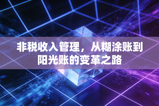 非税收入管理，从糊涂账到阳光账的变革之路