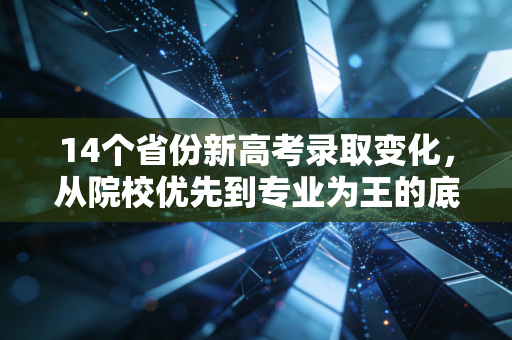 14个省份新高考录取变化,从院校优先到专业为王的底层逻辑重构