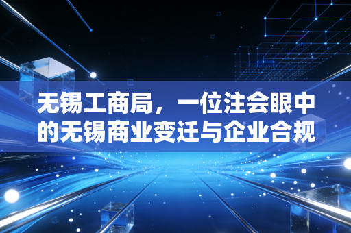 无锡工商局,一位注会眼中的无锡商业变迁与企业合规之路