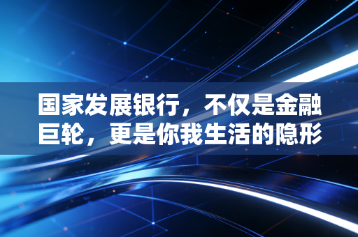详细阅读:国家发展银行,不仅是金融巨轮,更是你我生活的隐形推手 国家发展银行,不仅是金融巨轮,更是你我生活的隐形推手