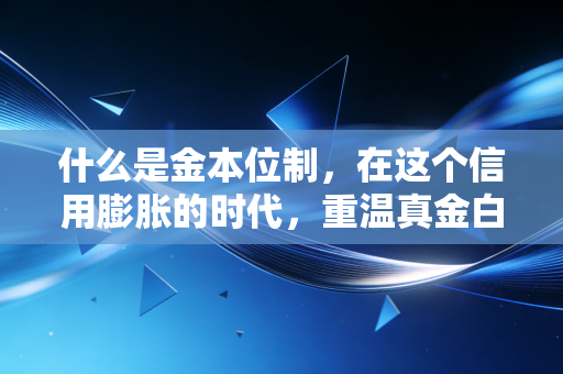 什么是金本位制，在这个信用膨胀的时代，重温真金白银的旧梦