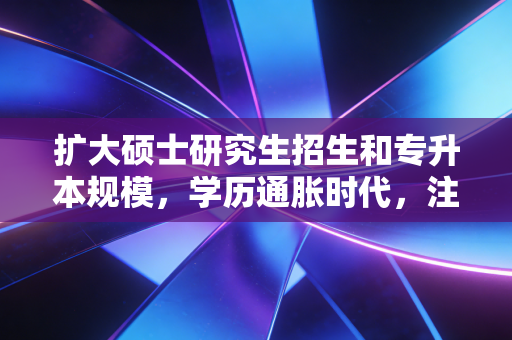 扩大硕士研究生招生和专升本规模,学历通胀时代,注会人该如何突围?
