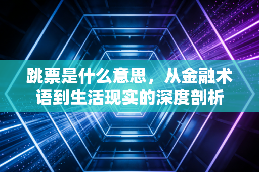 跳票是什么意思，从金融术语到生活现实的深度剖析