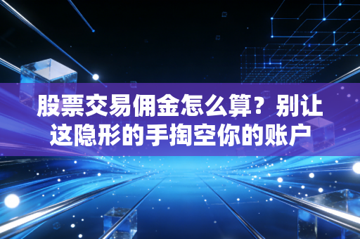 股票交易佣金怎么算?别让这隐形的手掏空你的账户