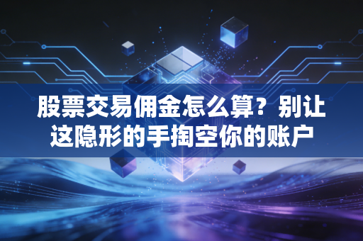 股票交易佣金怎么算?别让这隐形的手掏空你的账户