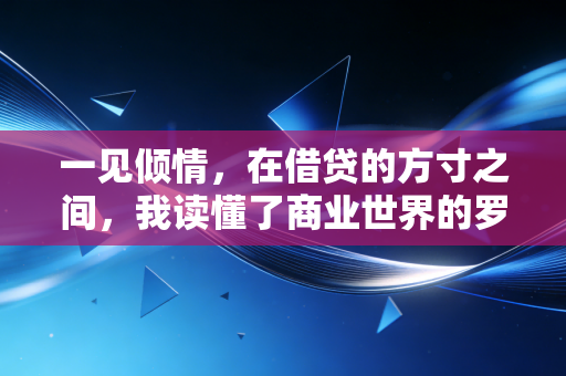 一见倾情,在借贷的方寸之间,我读懂了商业世界的罗曼蒂克