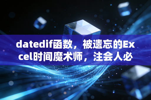 datedif函数,被遗忘的Excel时间魔术师,注会人必备的隐形利器