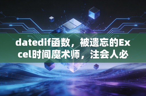 datedif函数,被遗忘的Excel时间魔术师,注会人必备的隐形利器