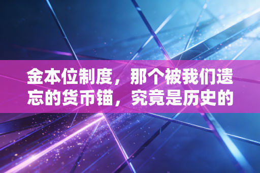 金本位制度，那个被我们遗忘的货币锚，究竟是历史的尘埃还是未来的救赎？