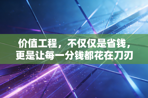价值工程，不仅仅是省钱，更是让每一分钱都花在刀刃上的顶级智慧