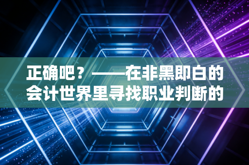正确吧?——在非黑即白的会计世界里寻找职业判断的灰色地带