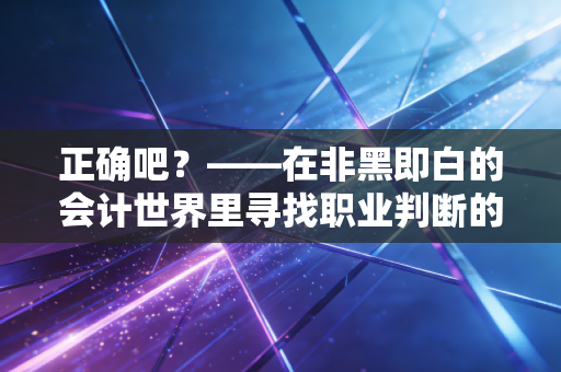 正确吧？——在非黑即白的会计世界里寻找职业判断的灰色地带