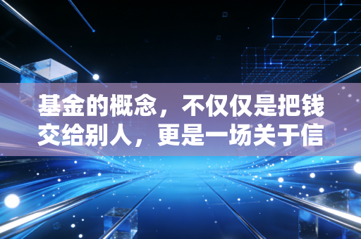基金的概念,不仅仅是把钱交给别人,更是一场关于信任与专业的博弈