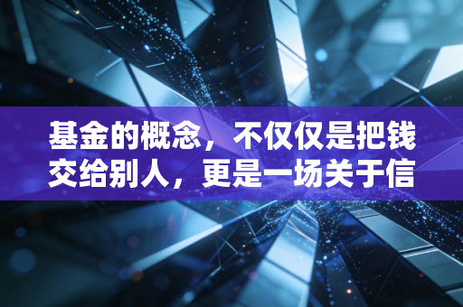 基金的概念，不仅仅是把钱交给别人，更是一场关于信任与专业的博弈