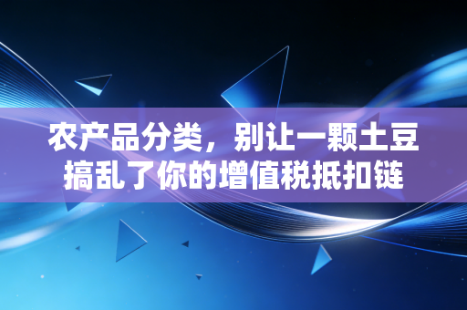 农产品分类，别让一颗土豆搞乱了你的增值税抵扣链