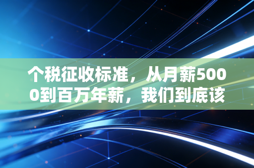 个税征收标准，从月薪5000到百万年薪，我们到底该交多少税？