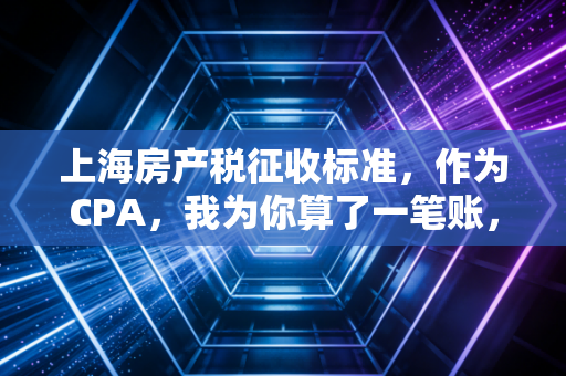上海房产税征收标准，作为CPA，我为你算了一笔账，这笔钱到底该不该交？