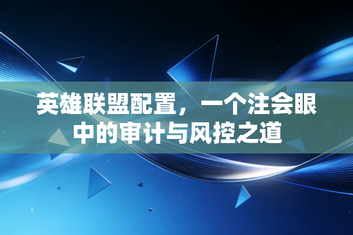 英雄联盟配置,一个注会眼中的审计与风控之道