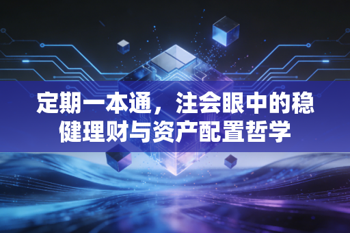 定期一本通,注会眼中的稳健理财与资产配置哲学