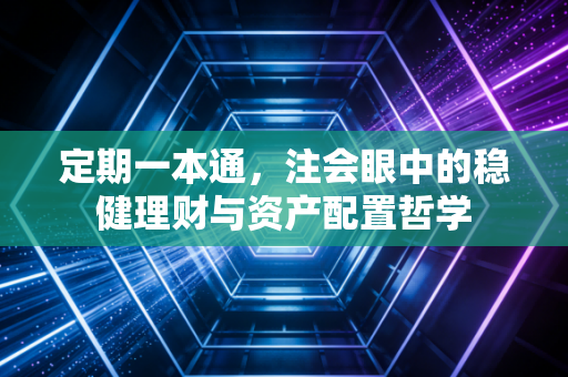 定期一本通，注会眼中的稳健理财与资产配置哲学
