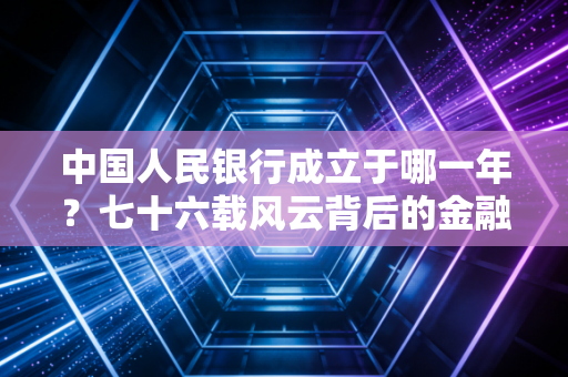 中国人民银行成立于哪一年？七十六载风云背后的金融逻辑与注会视角