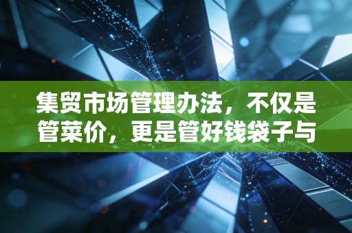 集贸市场管理办法，不仅是管菜价，更是管好钱袋子与菜篮子的平衡艺术