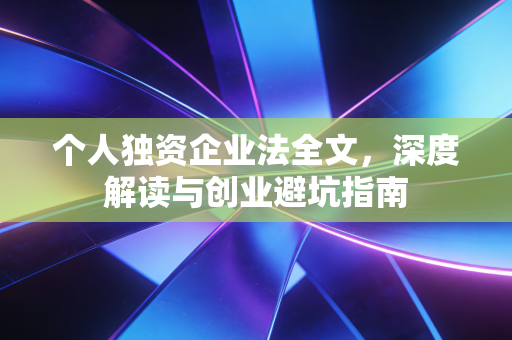 个人独资企业法全文，深度解读与创业避坑指南