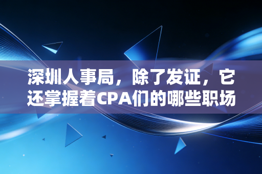深圳人事局,除了发证,它还掌握着CPA们的哪些职场命门?
