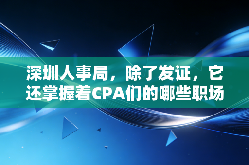 深圳人事局，除了发证，它还掌握着CPA们的哪些职场命门？
