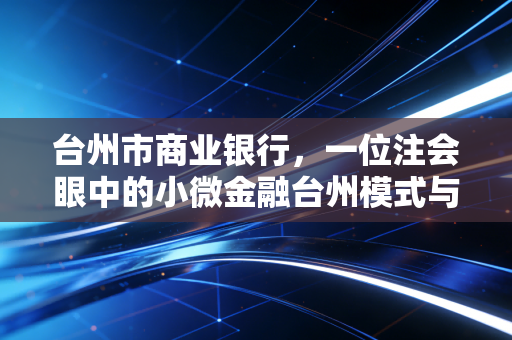 台州市商业银行,一位注会眼中的小微金融台州模式与风控哲学