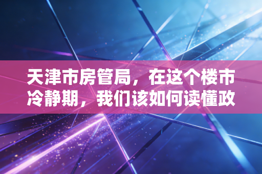 天津市房管局,在这个楼市冷静期,我们该如何读懂政策的温度与账本?