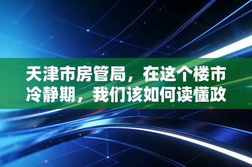 天津市房管局，在这个楼市冷静期，我们该如何读懂政策的温度与账本？