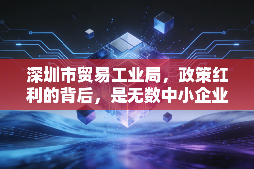 深圳市贸易工业局，政策红利的背后，是无数中小企业在合规边缘的极限拉扯