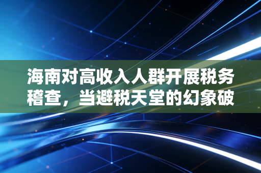 海南对高收入人群开展税务稽查,当避税天堂的幻象破灭,高净值人群该如何自处?