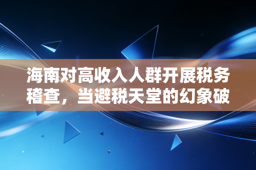 海南对高收入人群开展税务稽查,当避税天堂的幻象破灭,高净值人群该如何自处?