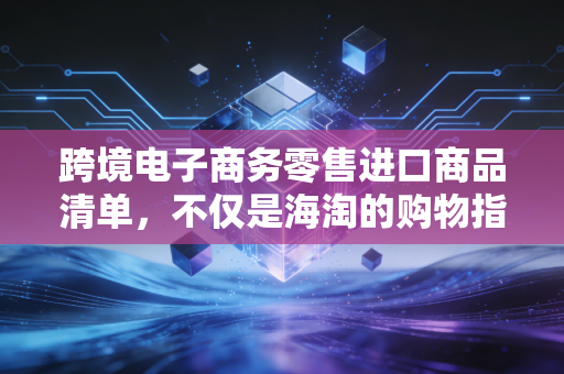 跨境电子商务零售进口商品清单,不仅是海淘的购物指南,更是政策与市场的博弈棋盘